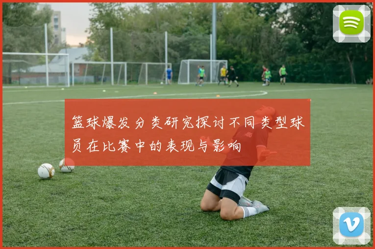 篮球爆发分类研究探讨不同类型球员在比赛中的表现与影响