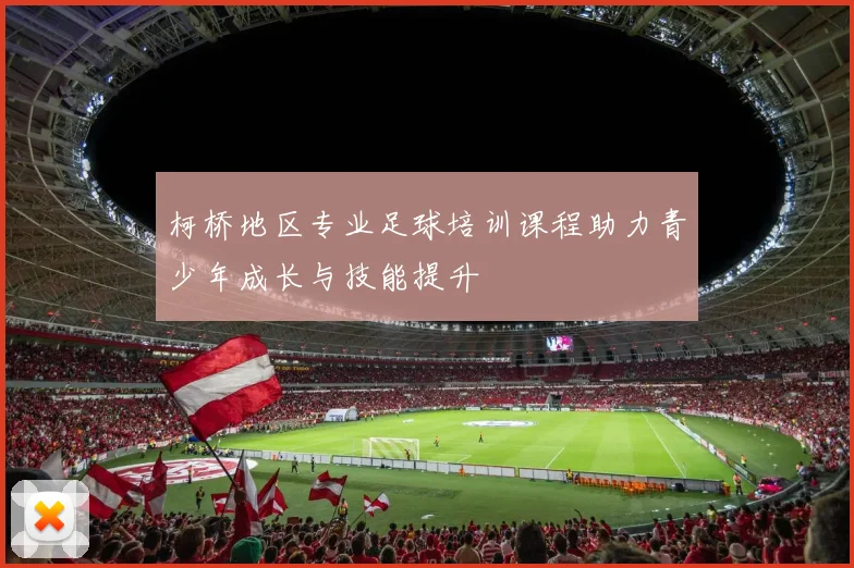 柯桥地区专业足球培训课程助力青少年成长与技能提升