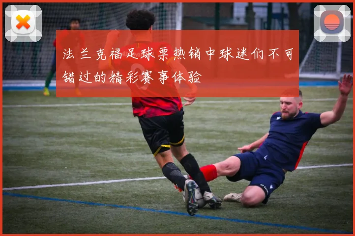 法兰克福足球票热销中球迷们不可错过的精彩赛事体验