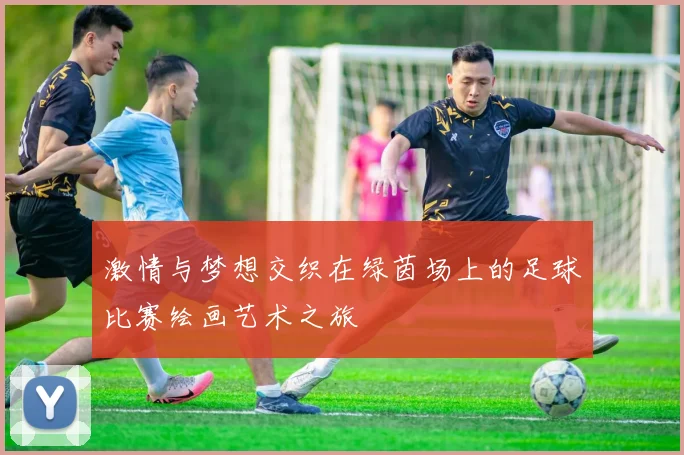 激情与梦想交织在绿茵场上的足球比赛绘画艺术之旅