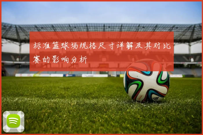标准篮球场规格尺寸详解及其对比赛的影响分析
