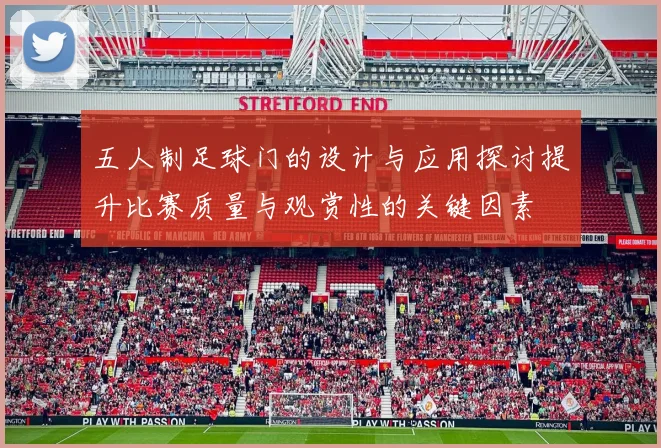 五人制足球门的设计与应用探讨提升比赛质量与观赏性的关键因素