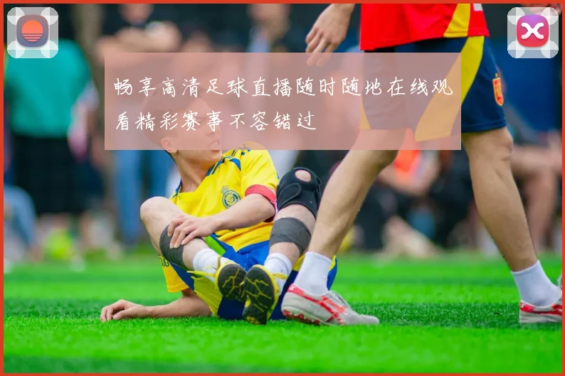 畅享高清足球直播随时随地在线观看精彩赛事不容错过