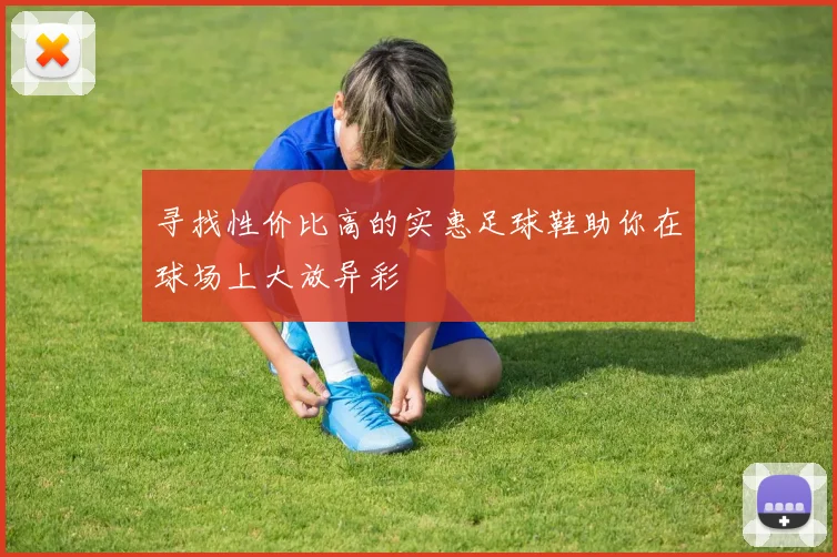 寻找性价比高的实惠足球鞋助你在球场上大放异彩