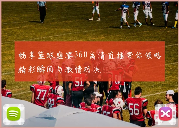 畅享篮球盛宴360高清直播带你领略精彩瞬间与激情对决