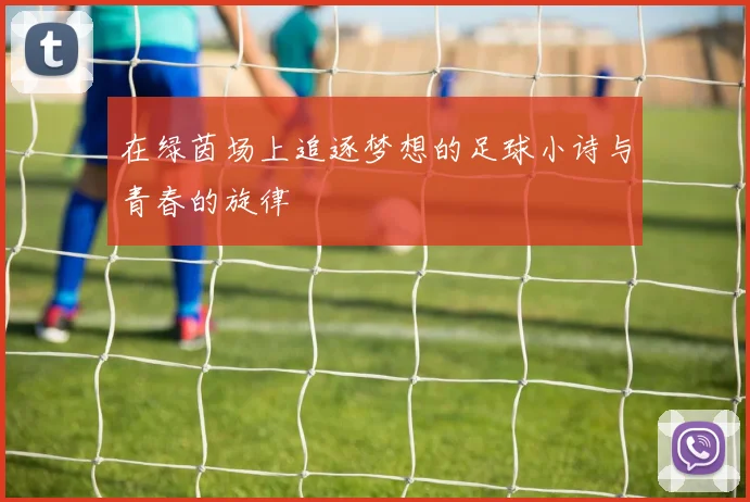 在绿茵场上追逐梦想的足球小诗与青春的旋律