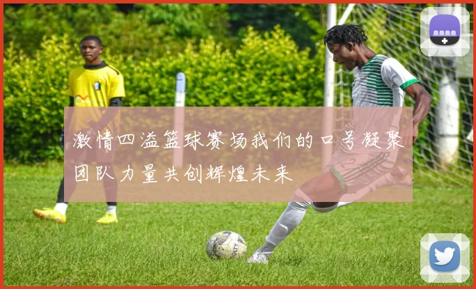 激情四溢篮球赛场我们的口号凝聚团队力量共创辉煌未来