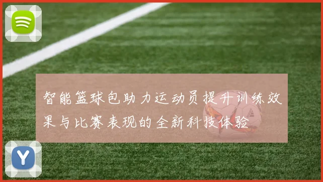 智能篮球包助力运动员提升训练效果与比赛表现的全新科技体验